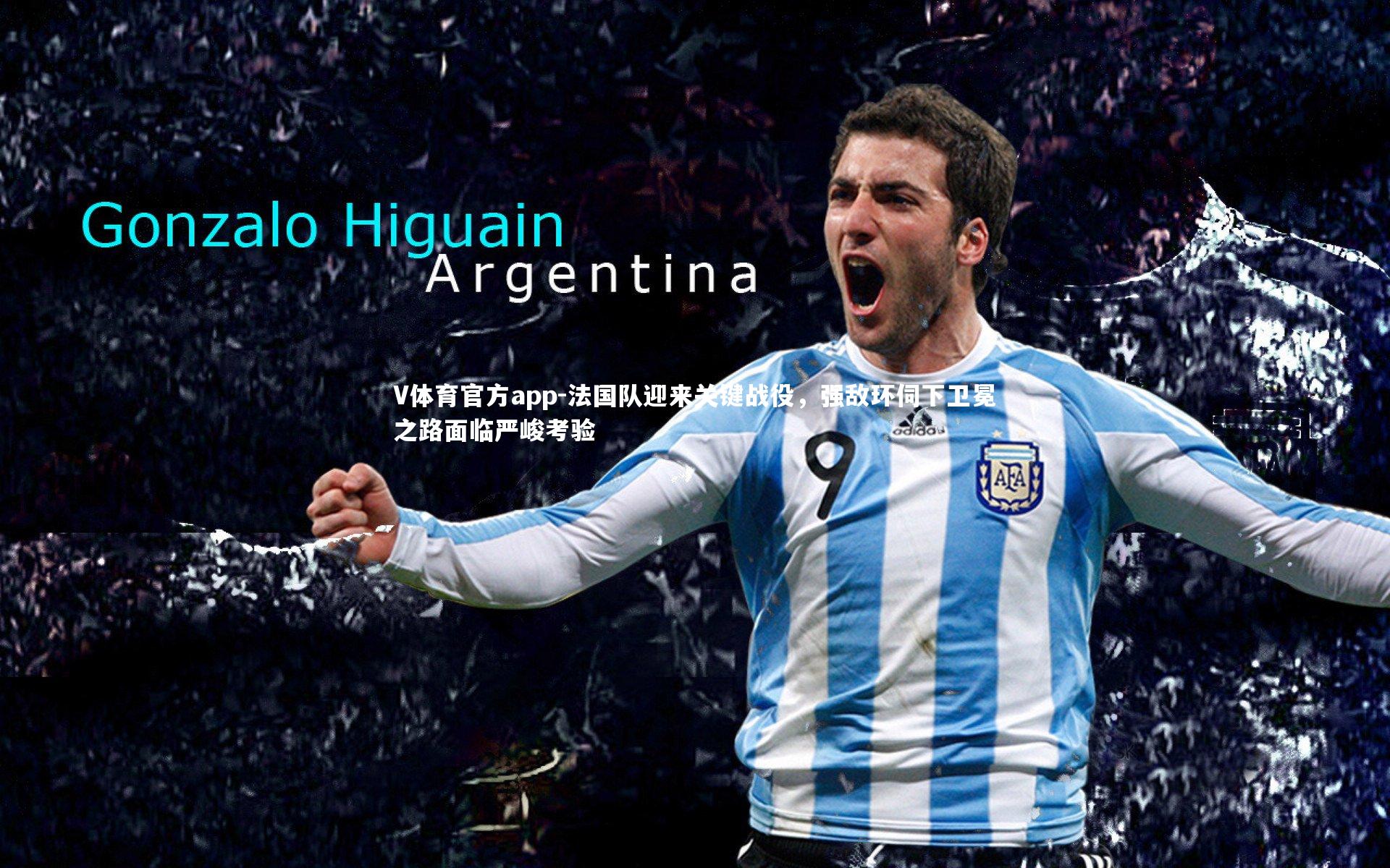 法国队迎来关键战役，强敌环伺下卫冕之路面临严峻考验