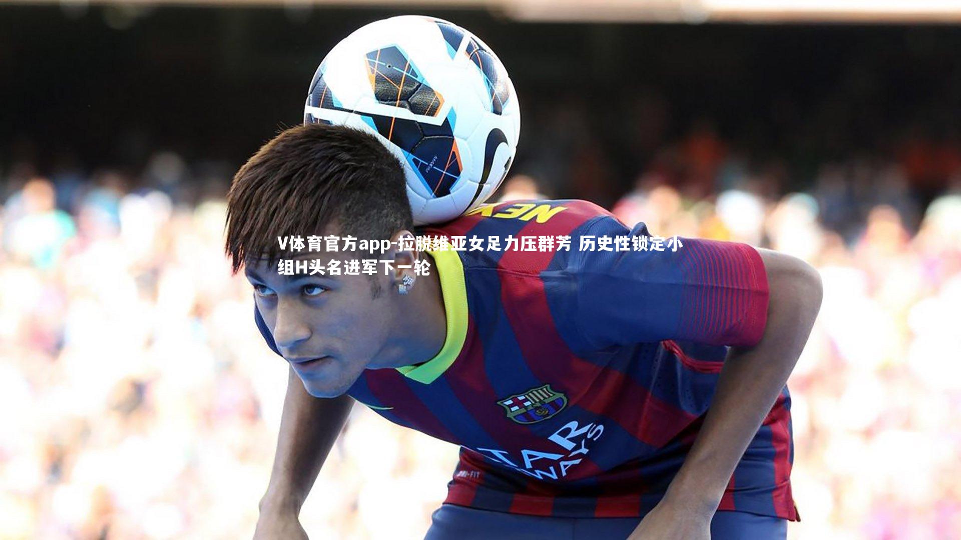 拉脱维亚女足力压群芳 历史性锁定小组H头名进军下一轮