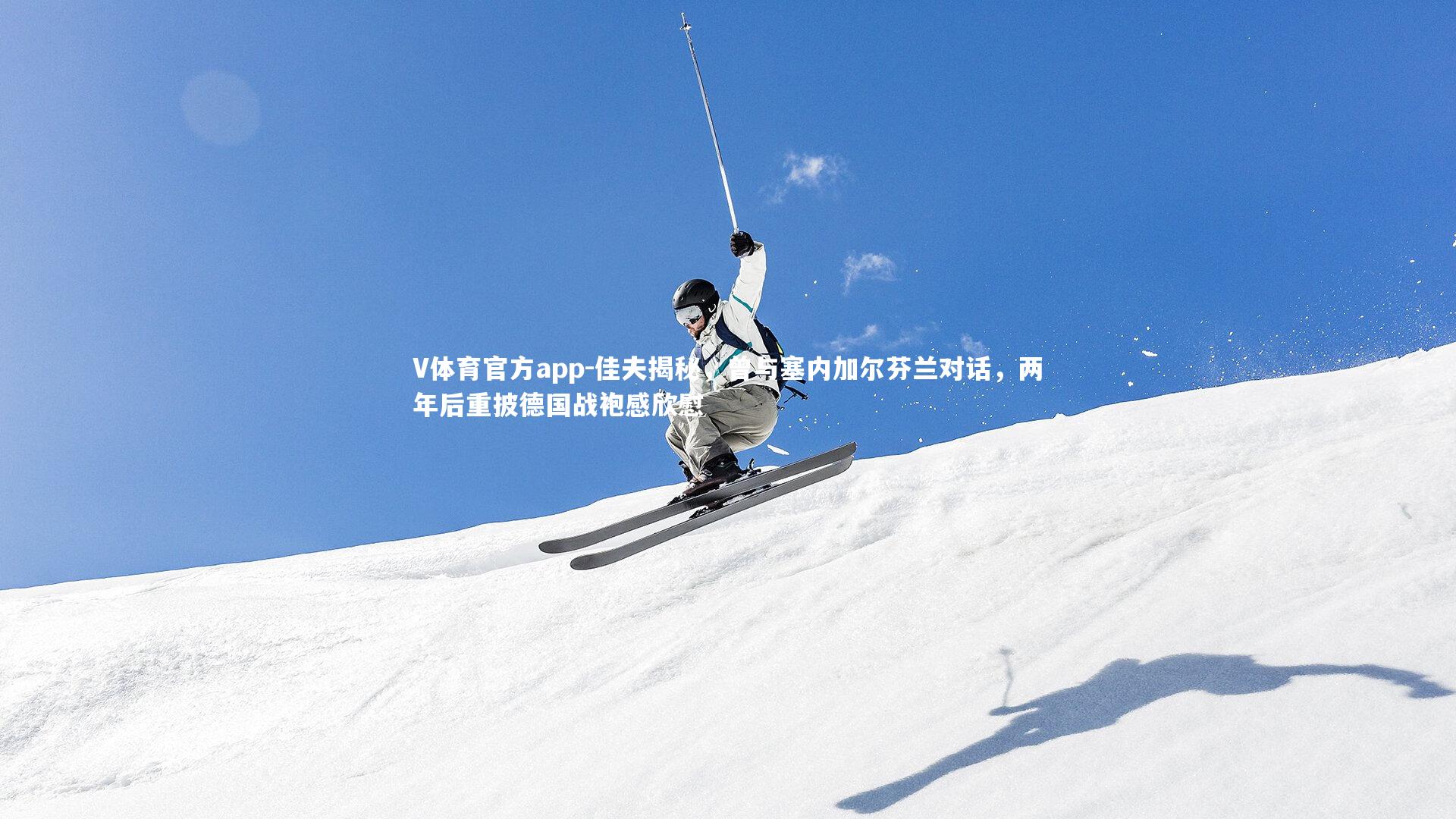 佳夫揭秘,曾与塞内加尔芬兰对话,两年后重披德国战袍感欣慰