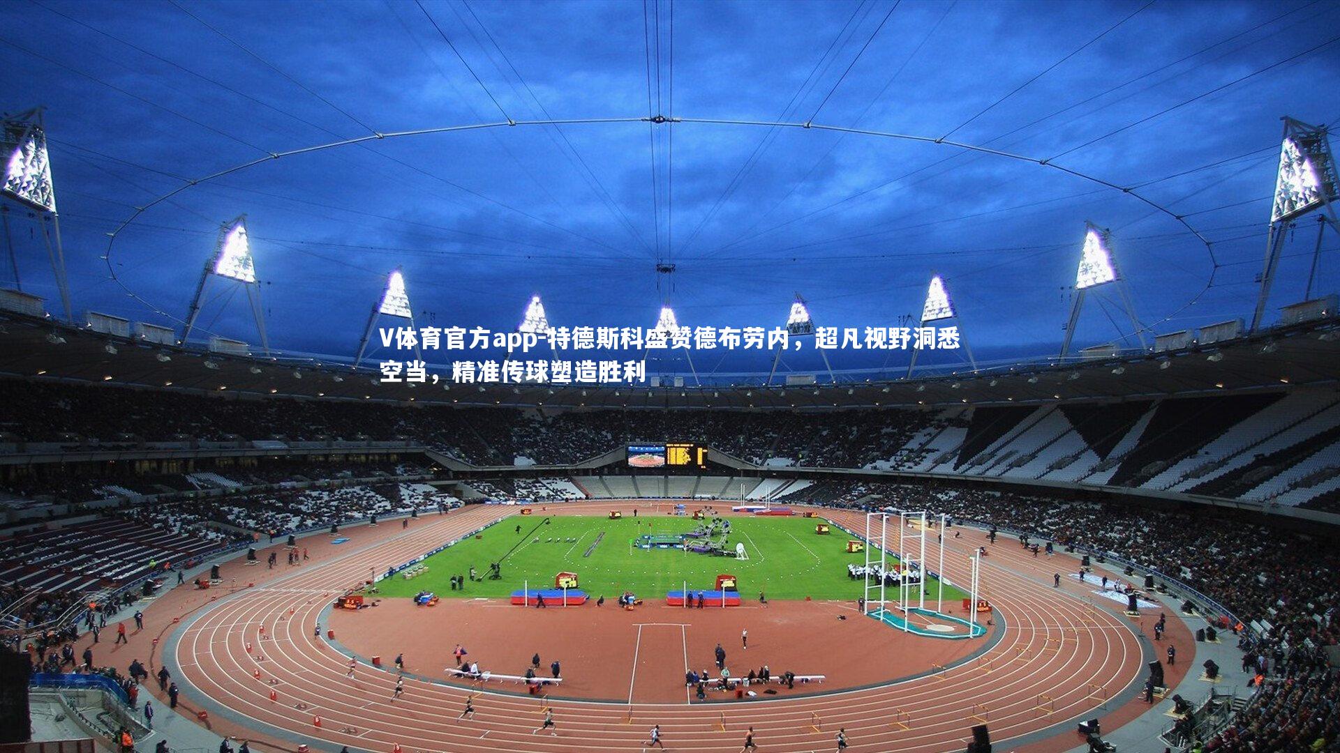 特德斯科盛赞德布劳内,超凡视野洞悉空当,精准传球塑造胜利