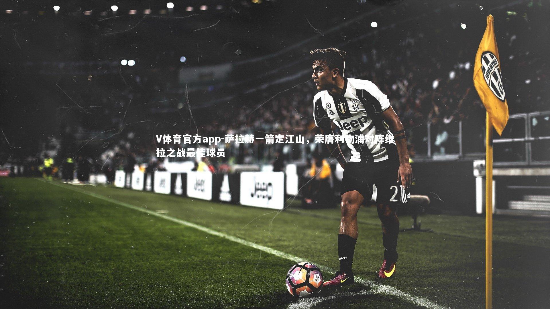 萨拉赫一箭定江山，荣膺利物浦对阵维拉之战最佳球员