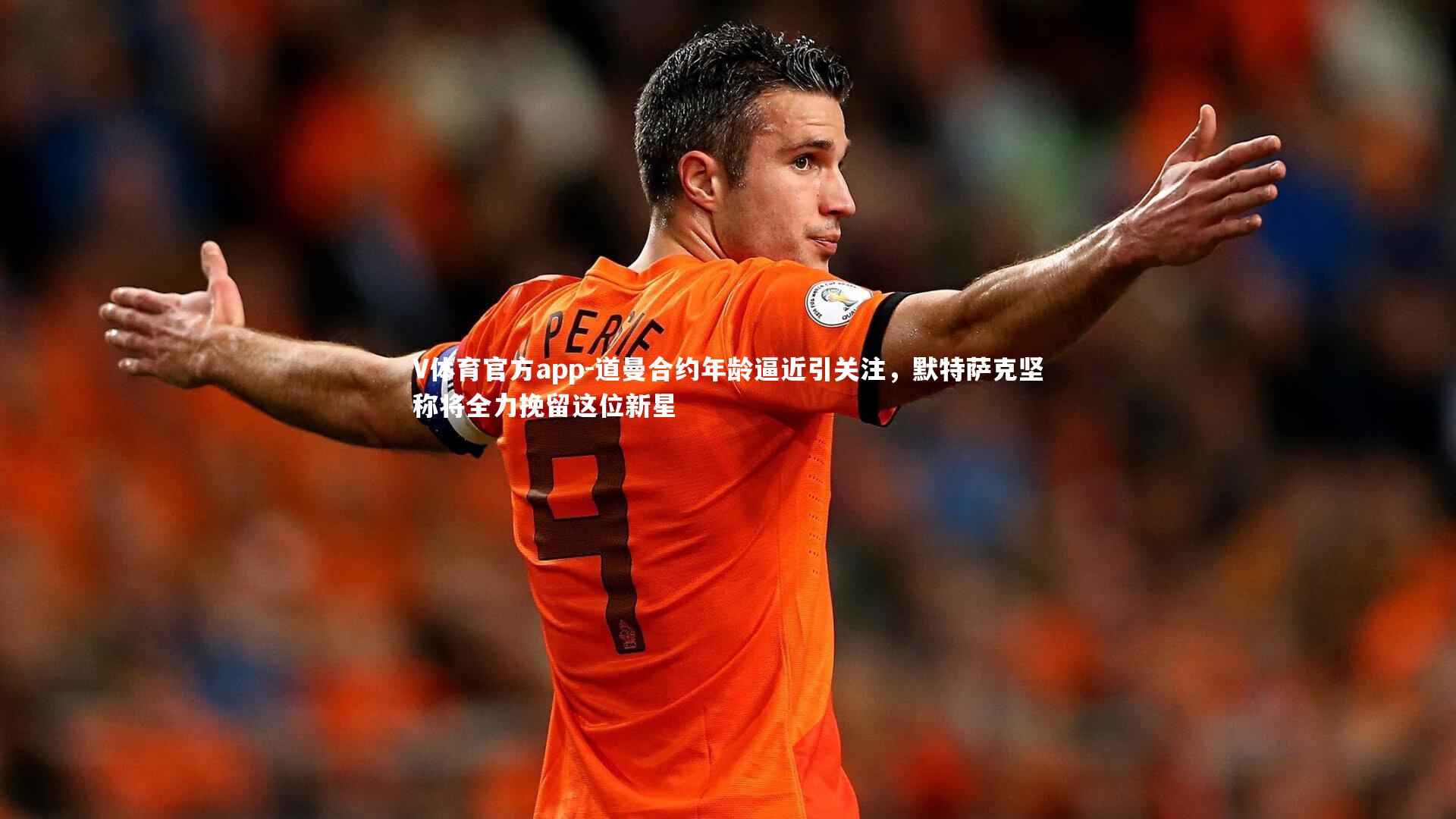 道曼合约年龄逼近引关注，默特萨克坚称将全力挽留这位新星