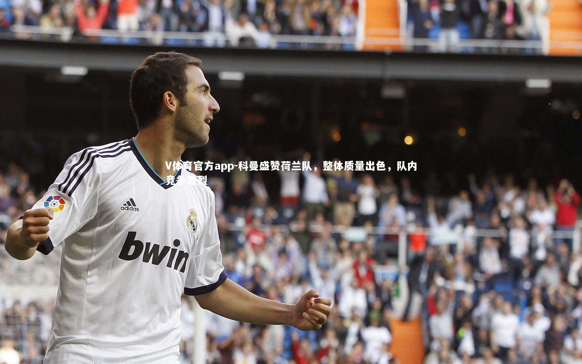 科曼盛赞荷兰队，整体质量出色，队内竞争激烈