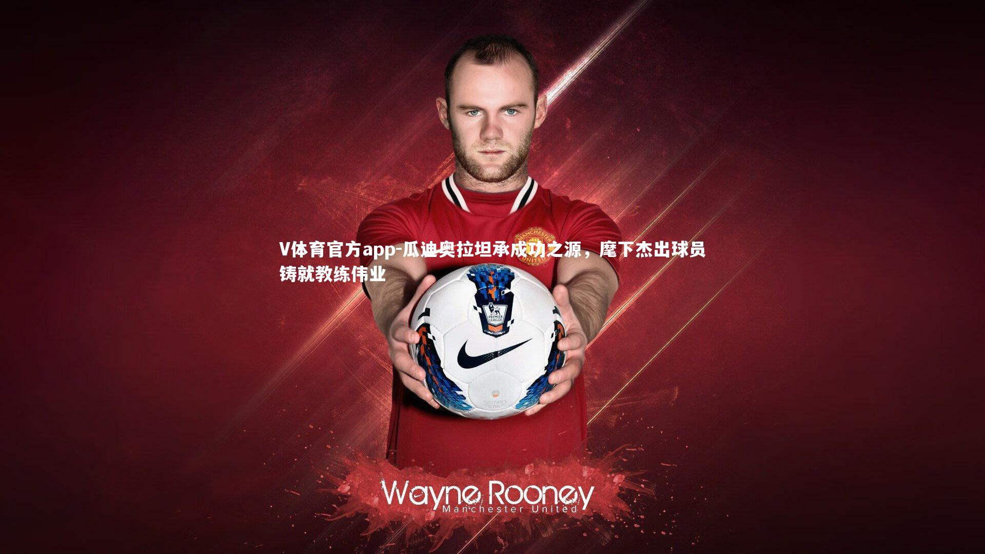 瓜迪奥拉坦承成功之源,麾下杰出球员铸就教练伟业